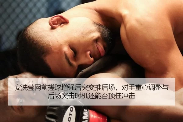 安洗莹网前搓球增强后突变推后场，对手重心调整与后场突击时机还能否顶住冲击
